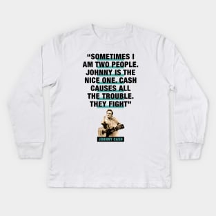 Johnny Cash Quote - "Sometimes I Am Two People. Johnny Is The Nice One. Cash Causes All The Trouble. They Fight" Kids Long Sleeve T-Shirt